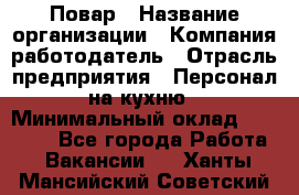 Повар › Название организации ­ Компания-работодатель › Отрасль предприятия ­ Персонал на кухню › Минимальный оклад ­ 12 000 - Все города Работа » Вакансии   . Ханты-Мансийский,Советский г.